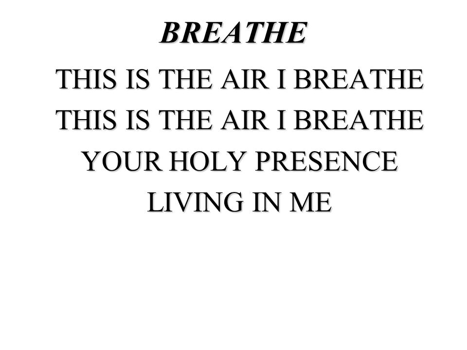 THIS IS THE AIR I BREATHE YOUR HOLY PRESENCE LIVING IN ME