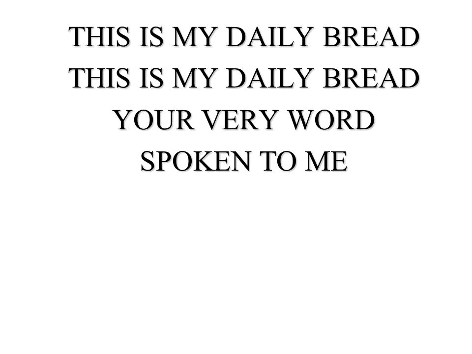 THIS IS MY DAILY BREAD YOUR VERY WORD SPOKEN TO ME
