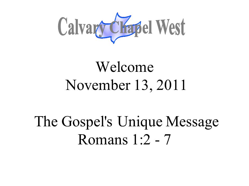 Welcome November 13, 2011 The Gospel s Unique Message Romans 1:2 - 7
