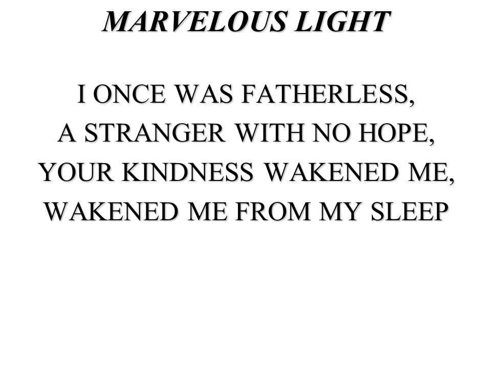 MARVELOUS LIGHT I ONCE WAS FATHERLESS, A STRANGER WITH NO HOPE,