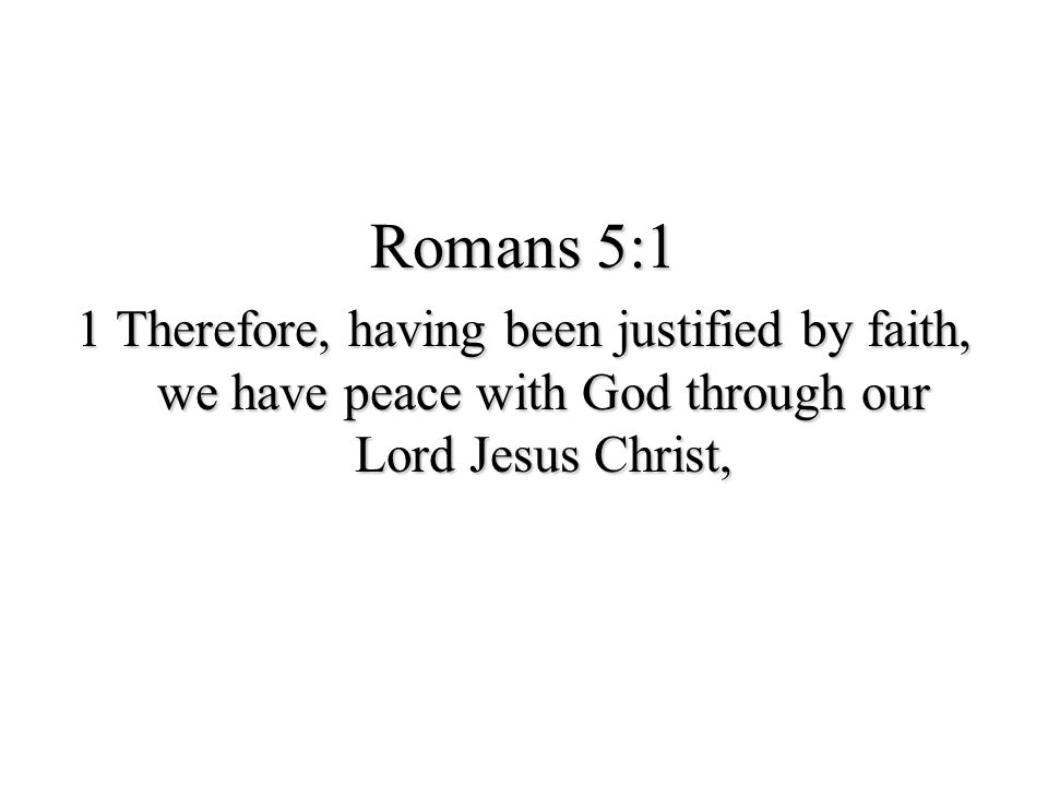 Romans 5:1 1 Therefore, having been justified by faith, we have peace with God through our Lord Jesus Christ,