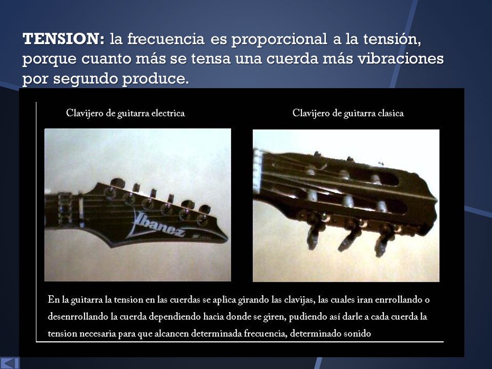 TENSION: la frecuencia es proporcional a la tensión, porque cuanto más se tensa una cuerda más vibraciones por segundo produce.