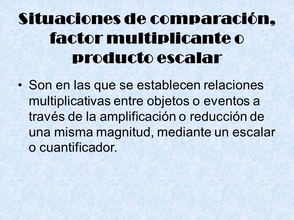 Situaciones de comparación, factor multiplicante o producto escalar