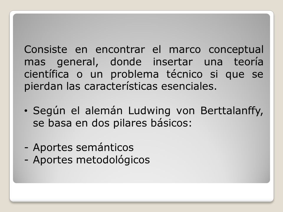 Consiste en encontrar el marco conceptual mas general, donde insertar una teoría científica o un problema técnico si que se pierdan las características esenciales.