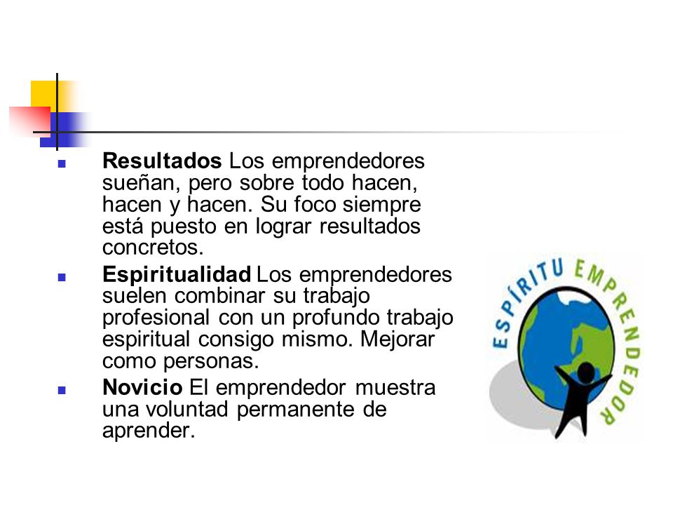Resultados Los emprendedores sueñan, pero sobre todo hacen, hacen y hacen. Su foco siempre está puesto en lograr resultados concretos.
