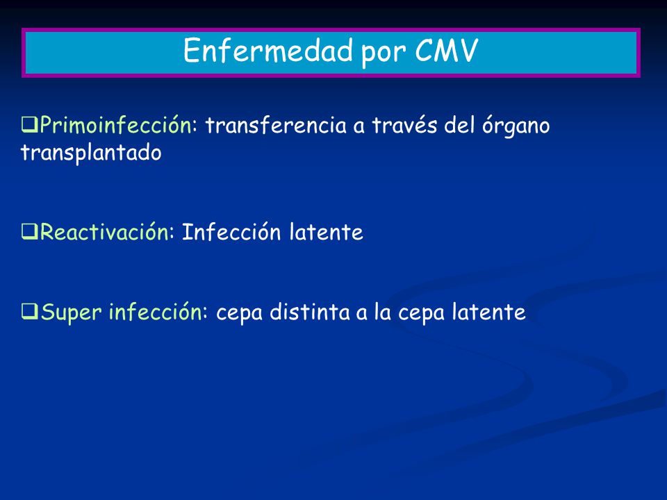 Enfermedad por CMV Primoinfección: transferencia a través del órgano transplantado. Reactivación: Infección latente.
