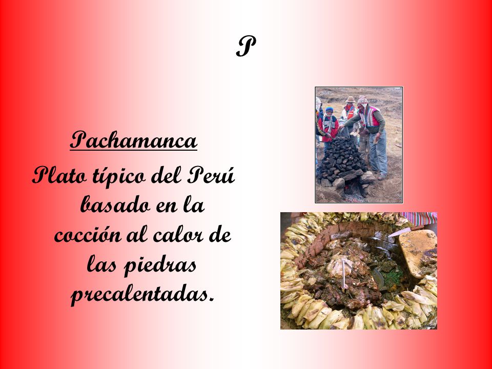 P Pachamanca Plato típico del Perú basado en la cocción al calor de las piedras precalentadas.