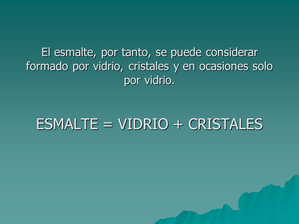 El esmalte, por tanto, se puede considerar formado por vidrio, cristales y en ocasiones solo por vidrio.
