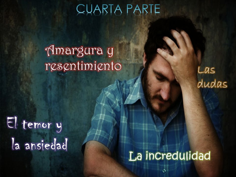 El temor y la ansiedad Amargura y resentimiento CUARTA PARTE Las dudas