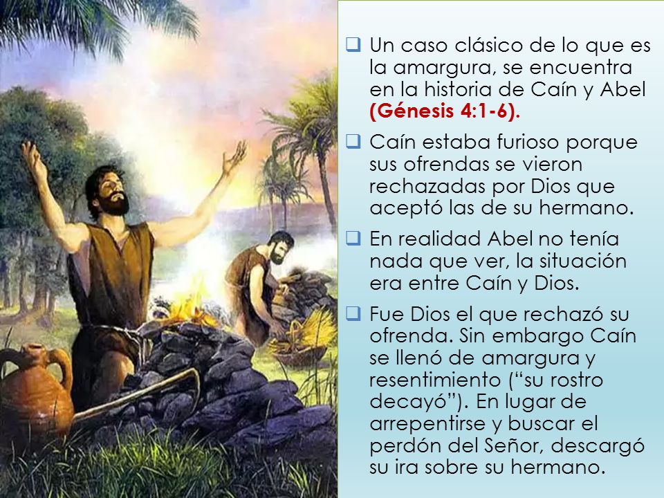 Un caso clásico de lo que es la amargura, se encuentra en la historia de Caín y Abel (Génesis 4:1-6).