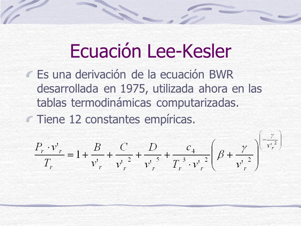 Ecuación Lee-Kesler Es una derivación de la ecuación BWR desarrollada en 1975, utilizada ahora en las tablas termodinámicas computarizadas.