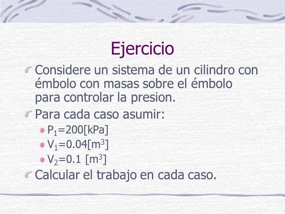 Ejercicio Considere un sistema de un cilindro con émbolo con masas sobre el émbolo para controlar la presion.