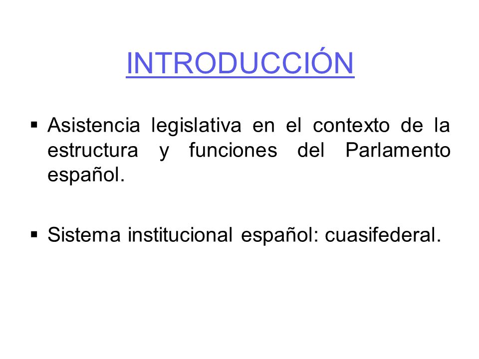 INTRODUCCIÓN Asistencia legislativa en el contexto de la estructura y funciones del Parlamento español.