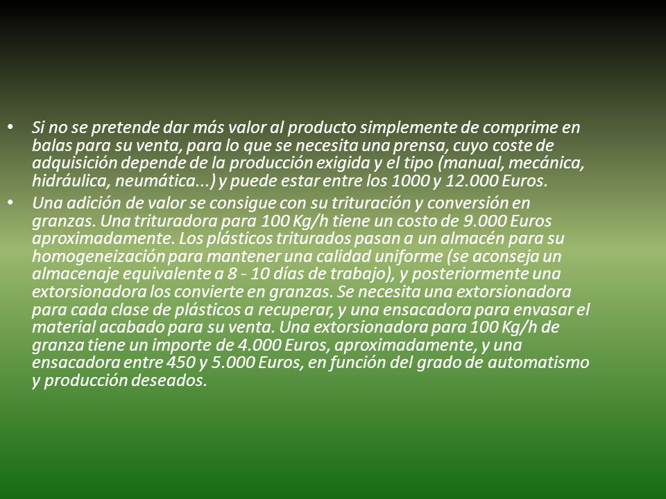 Si no se pretende dar más valor al producto simplemente de comprime en balas para su venta, para lo que se necesita una prensa, cuyo coste de adquisición depende de la producción exigida y el tipo (manual, mecánica, hidráulica, neumática...) y puede estar entre los 1000 y Euros.