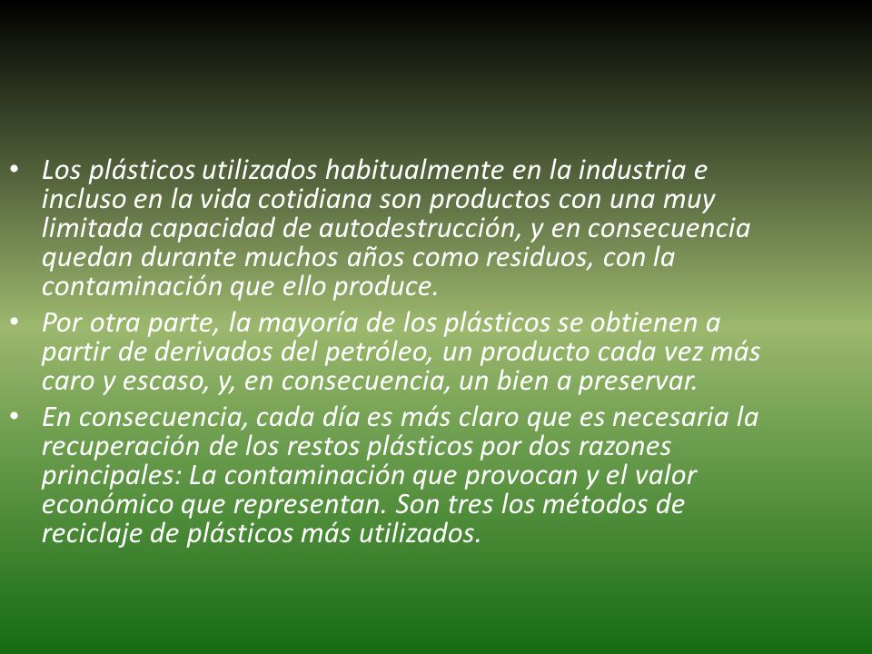 Los plásticos utilizados habitualmente en la industria e incluso en la vida cotidiana son productos con una muy limitada capacidad de autodestrucción, y en consecuencia quedan durante muchos años como residuos, con la contaminación que ello produce.