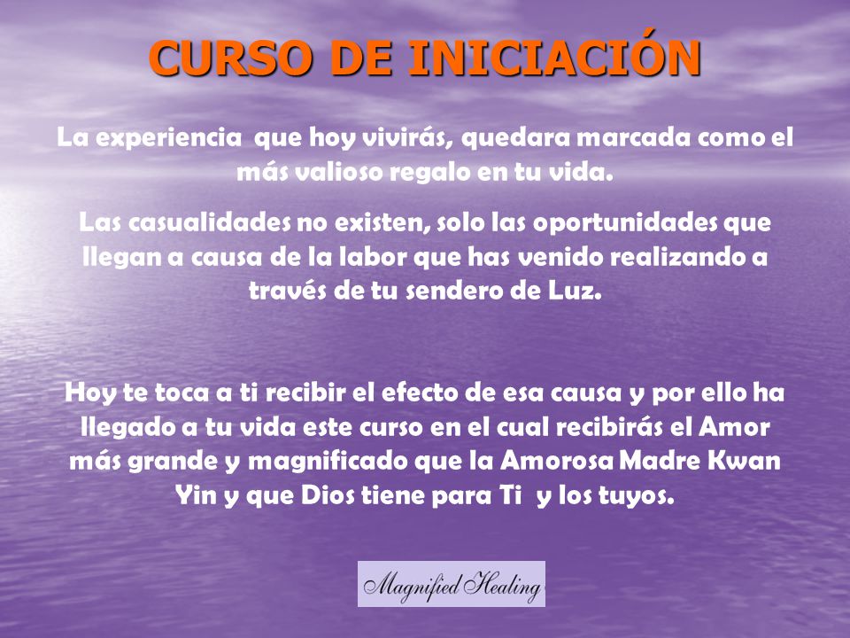 CURSO DE INICIACIÓN La experiencia que hoy vivirás, quedara marcada como el más valioso regalo en tu vida.