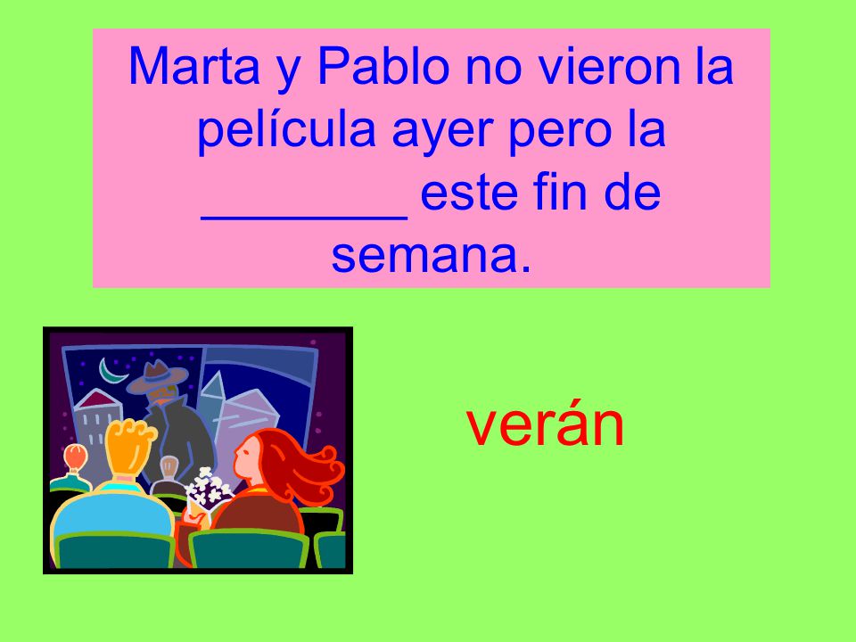 Marta y Pablo no vieron la película ayer pero la _______ este fin de semana.