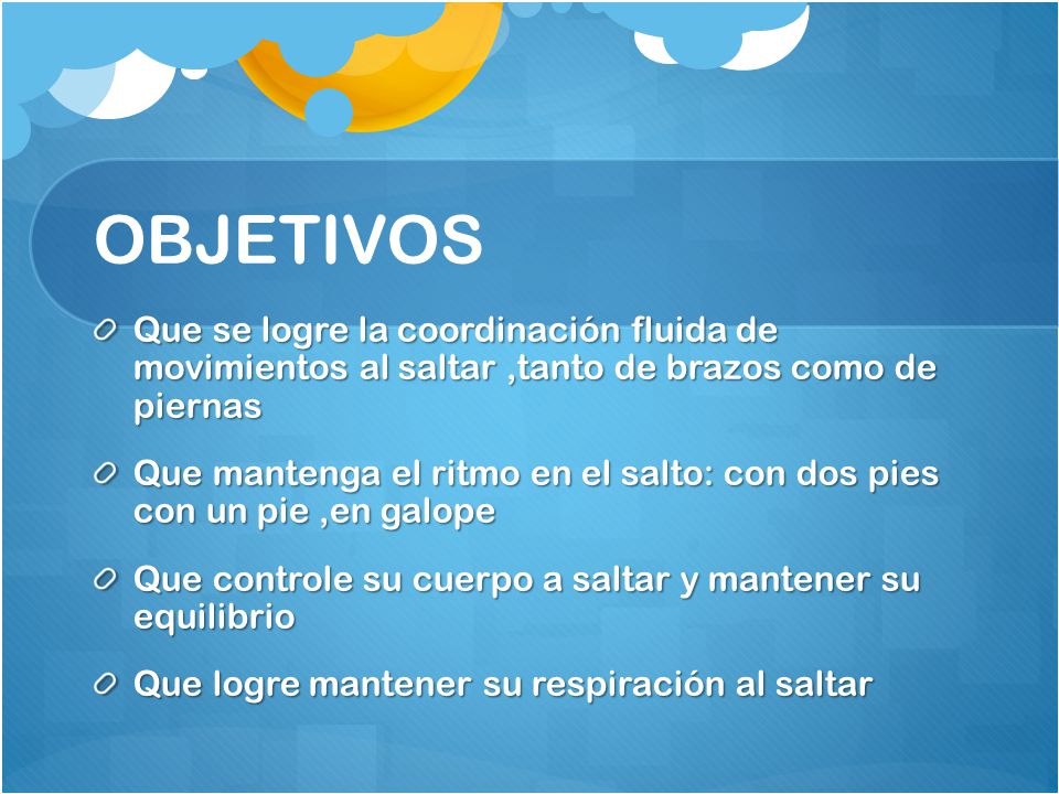 OBJETIVOS Que se logre la coordinación fluida de movimientos al saltar ,tanto de brazos como de piernas.