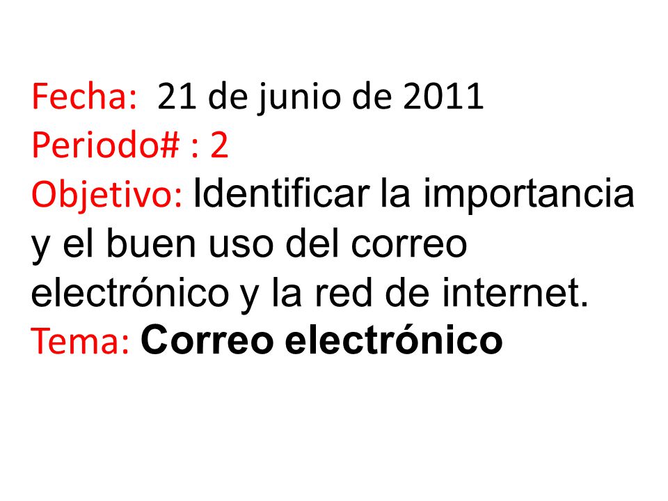 Fecha: 21 de junio de 2011 Periodo# : 2 Objetivo: Identificar la importancia y el buen uso del correo electrónico y la red de internet.
