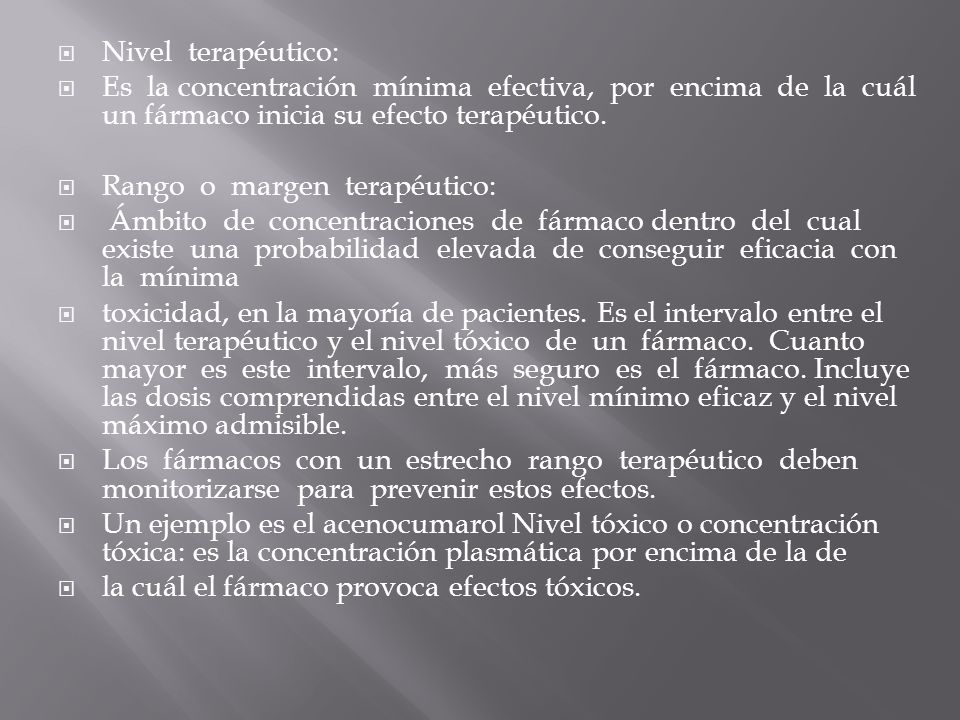Nivel terapéutico: Es la concentración mínima efectiva, por encima de la cuál un fármaco inicia su efecto terapéutico.