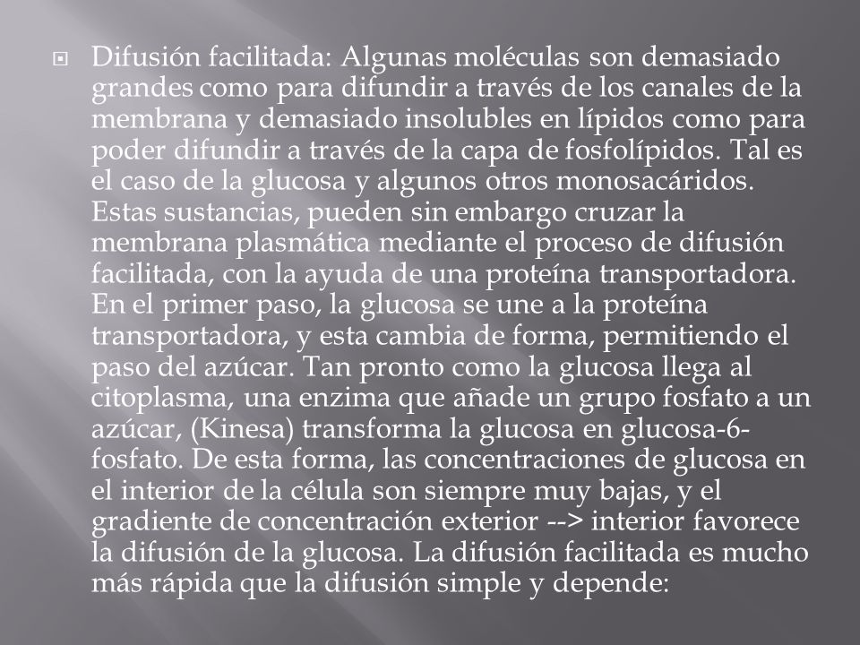 Difusión facilitada: Algunas moléculas son demasiado grandes como para difundir a través de los canales de la membrana y demasiado insolubles en lípidos como para poder difundir a través de la capa de fosfolípidos.