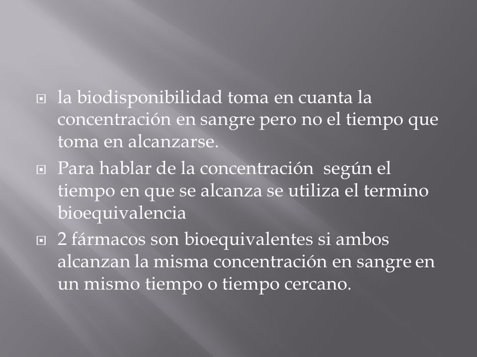 la biodisponibilidad toma en cuanta la concentración en sangre pero no el tiempo que toma en alcanzarse.