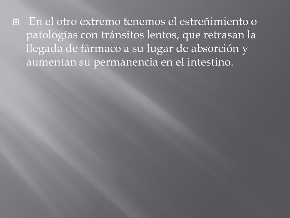 En el otro extremo tenemos el estreñimiento o patologías con tránsitos lentos, que retrasan la llegada de fármaco a su lugar de absorción y aumentan su permanencia en el intestino.