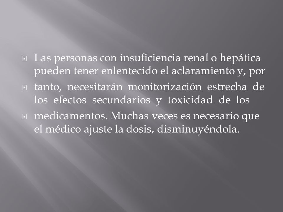 Las personas con insuficiencia renal o hepática pueden tener enlentecido el aclaramiento y, por