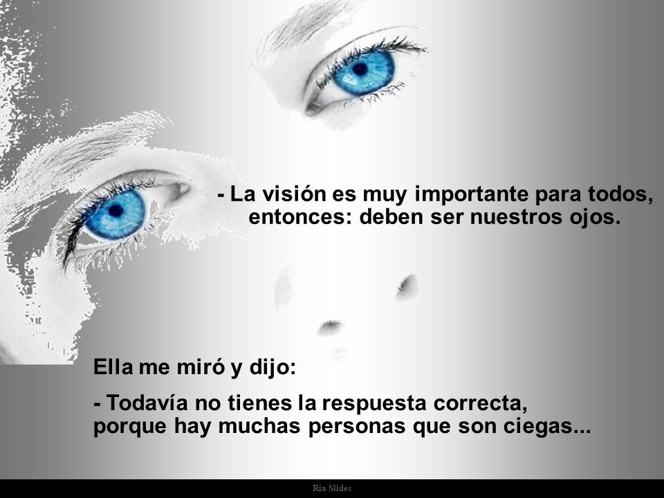 - La visión es muy importante para todos, entonces: deben ser nuestros ojos.