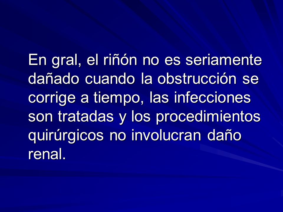 En gral, el riñón no es seriamente dañado cuando la obstrucción se corrige a tiempo, las infecciones son tratadas y los procedimientos quirúrgicos no involucran daño renal.