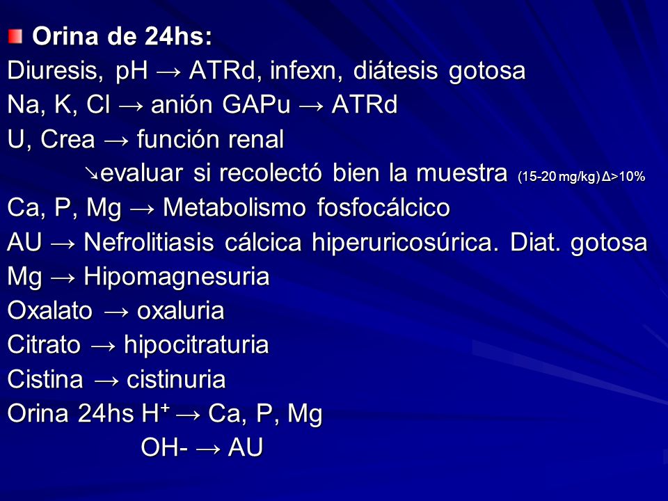 Orina de 24hs: Diuresis, pH → ATRd, infexn, diátesis gotosa. Na, K, Cl → anión GAPu → ATRd. U, Crea → función renal.