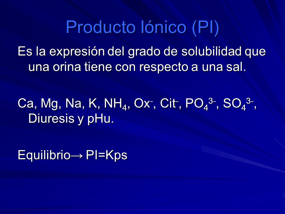 Producto Iónico (PI) Es la expresión del grado de solubilidad que una orina tiene con respecto a una sal.