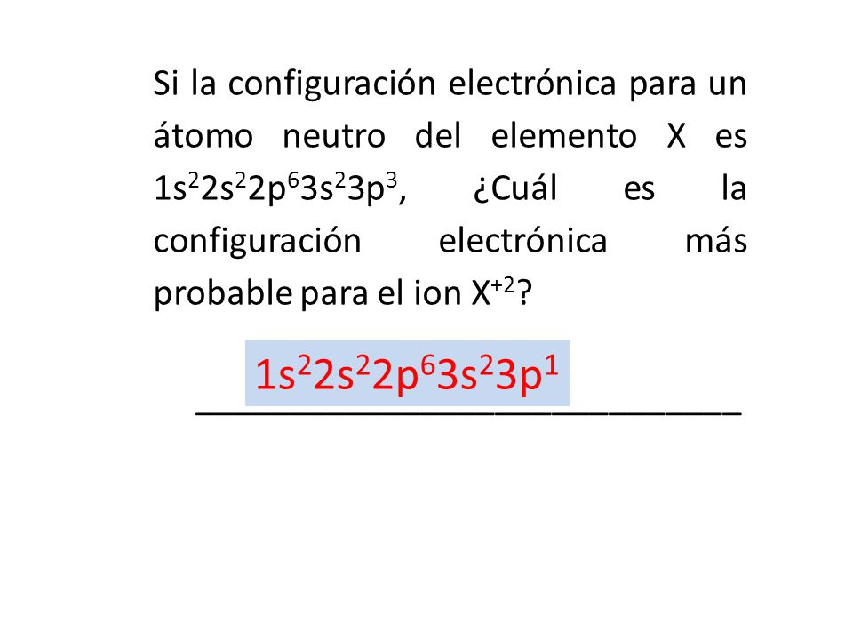 Si la configuración electrónica para un átomo neutro del elemento X es 1s22s22p63s23p3, ¿Cuál es la configuración electrónica más probable para el ion X+2