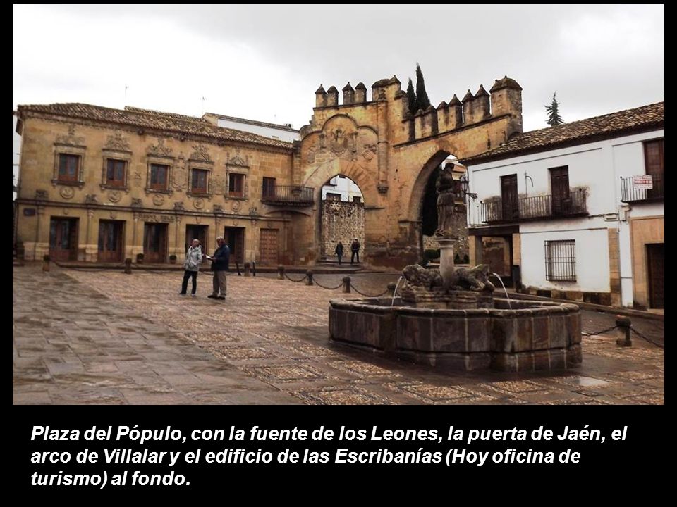 Plaza del Pópulo, con la fuente de los Leones, la puerta de Jaén, el arco de Villalar y el edificio de las Escribanías (Hoy oficina de turismo) al fondo.