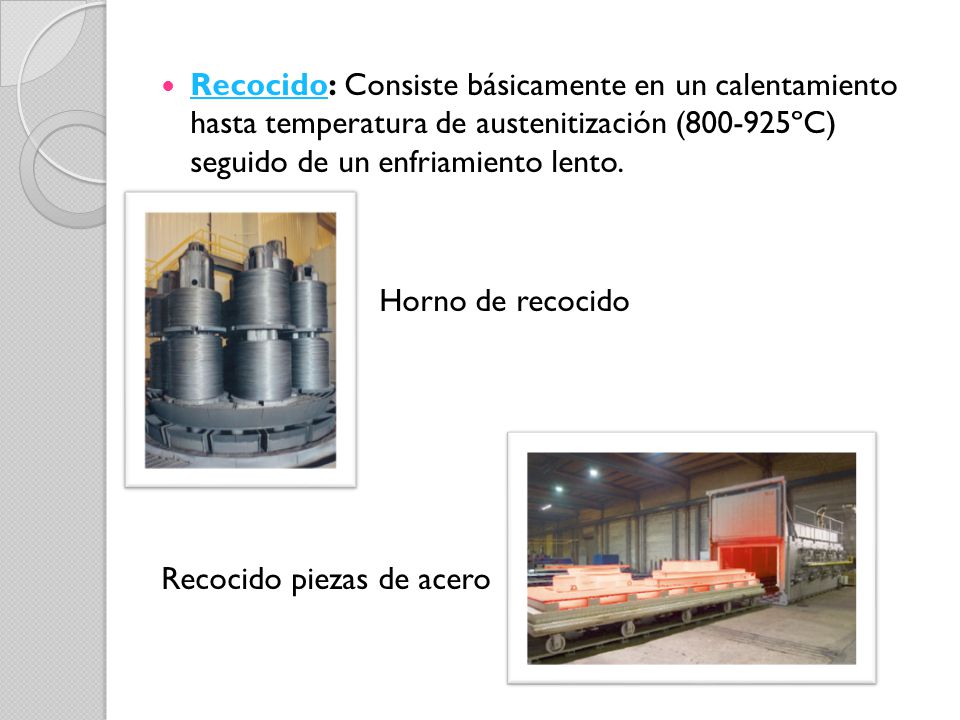 Recocido: Consiste básicamente en un calentamiento hasta temperatura de austenitización ( ºC) seguido de un enfriamiento lento.