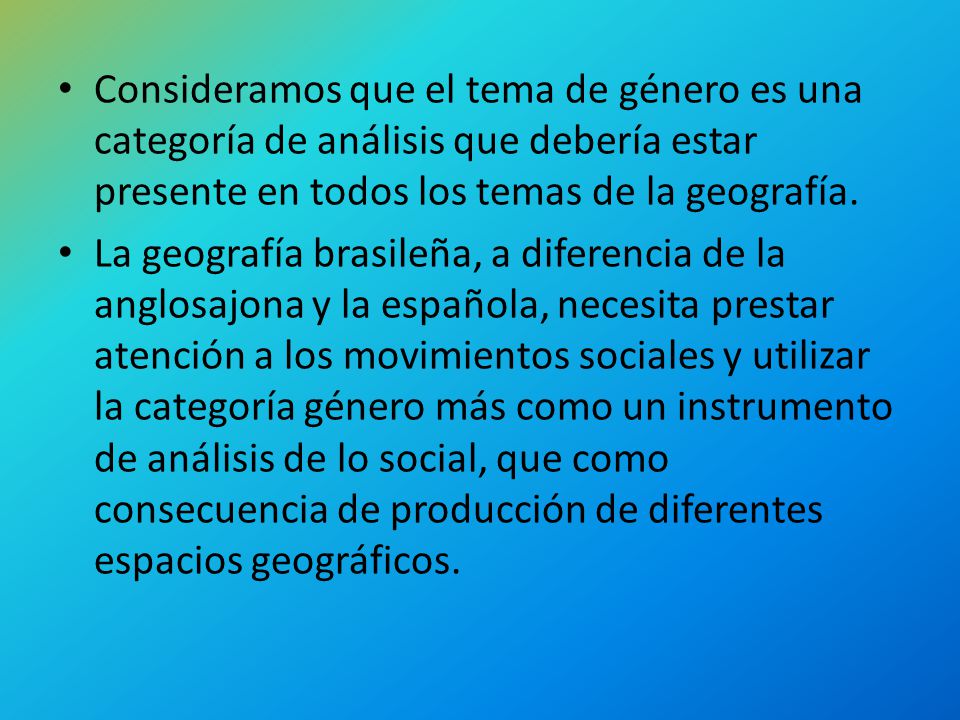 Consideramos que el tema de género es una categoría de análisis que debería estar presente en todos los temas de la geografía.