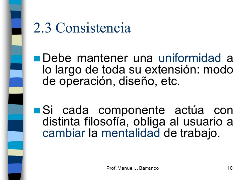 2.3 Consistencia Debe mantener una uniformidad a lo largo de toda su extensión: modo de operación, diseño, etc.