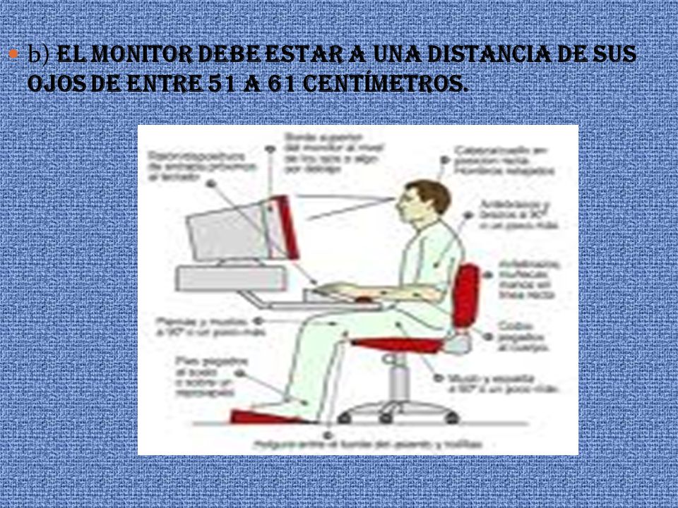 b) EL MONITOR DEBE ESTAR A UNA DISTANCIA DE SUS OJOS DE ENTRE 51 A 61 CENTÍMETROS.