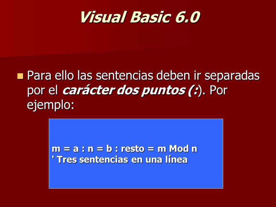 Visual Basic 6.0 Para ello las sentencias deben ir separadas por el carácter dos puntos (:). Por ejemplo: