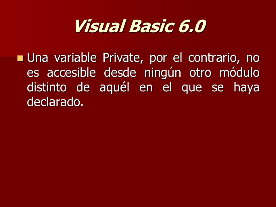 Visual Basic 6.0 Una variable Private, por el contrario, no es accesible desde ningún otro módulo distinto de aquél en el que se haya declarado.