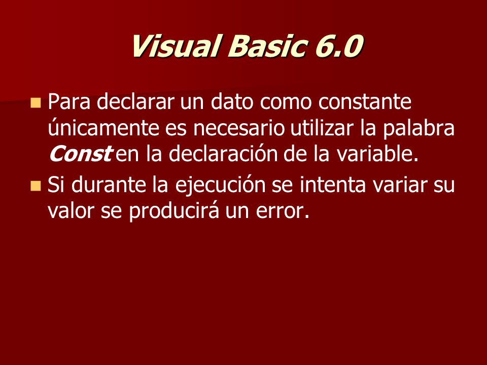 Visual Basic 6.0 Para declarar un dato como constante únicamente es necesario utilizar la palabra Const en la declaración de la variable.