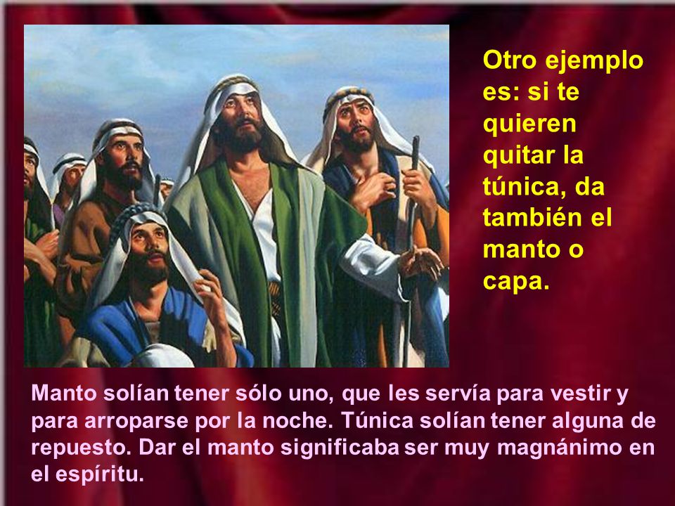 Otro ejemplo es: si te quieren quitar la túnica, da también el manto o capa.