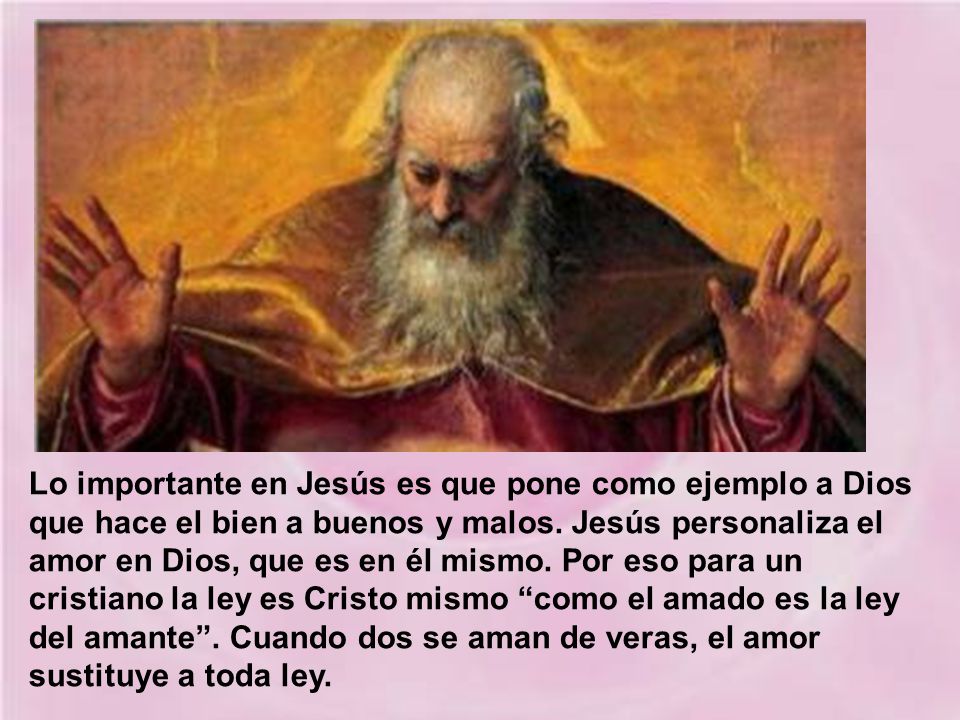 Lo importante en Jesús es que pone como ejemplo a Dios que hace el bien a buenos y malos.