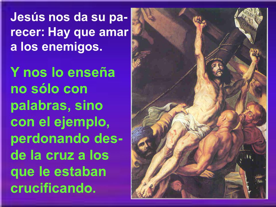 Jesús nos da su pa-recer: Hay que amar a los enemigos.