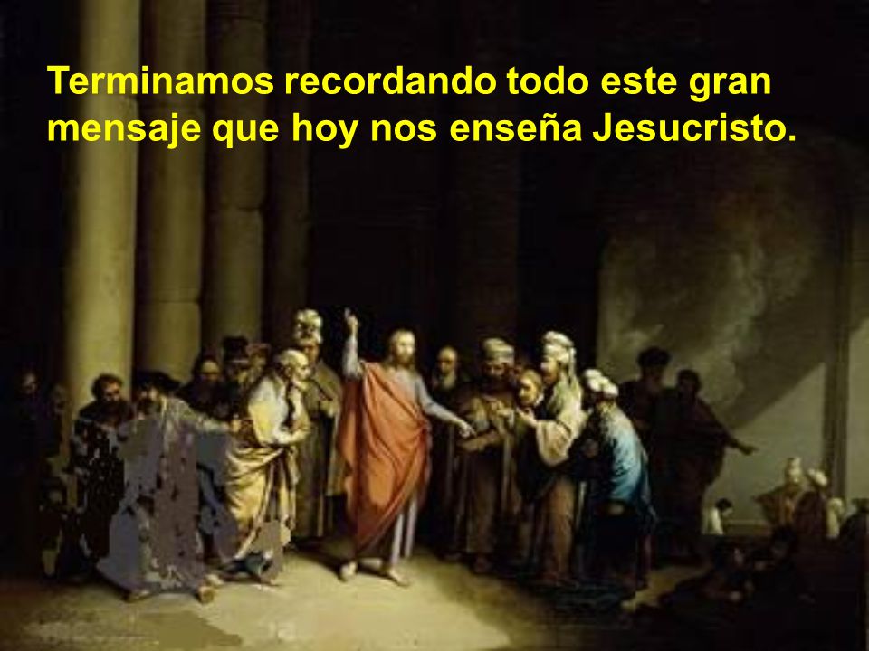 Terminamos recordando todo este gran mensaje que hoy nos enseña Jesucristo.