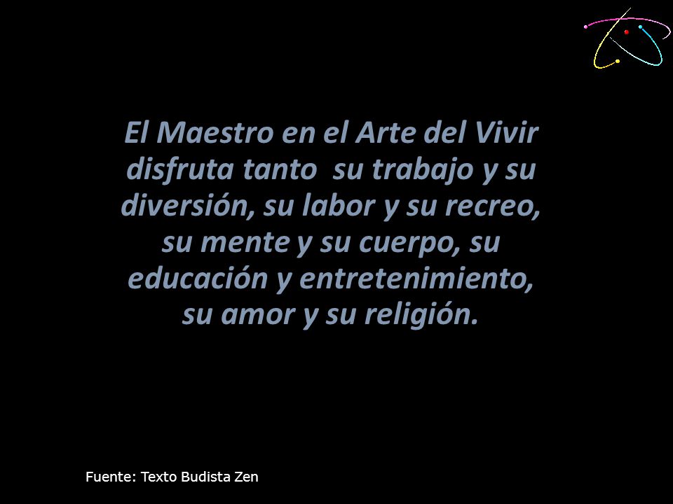 El Maestro en el Arte del Vivir disfruta tanto su trabajo y su diversión, su labor y su recreo, su mente y su cuerpo, su educación y entretenimiento, su amor y su religión.