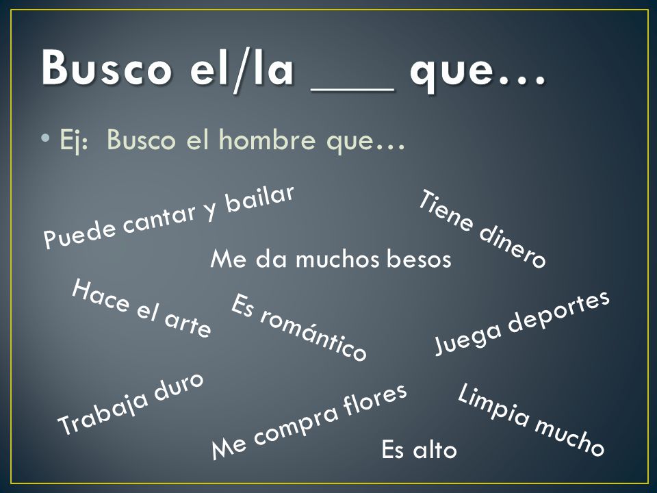Busco el/la ___ que… Ej: Busco el hombre que… Puede cantar y bailar