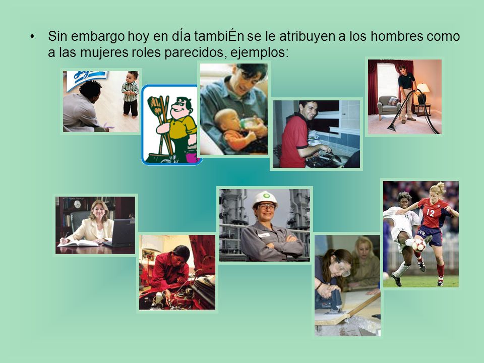 Sin embargo hoy en dÍa tambiÉn se le atribuyen a los hombres como a las mujeres roles parecidos, ejemplos: