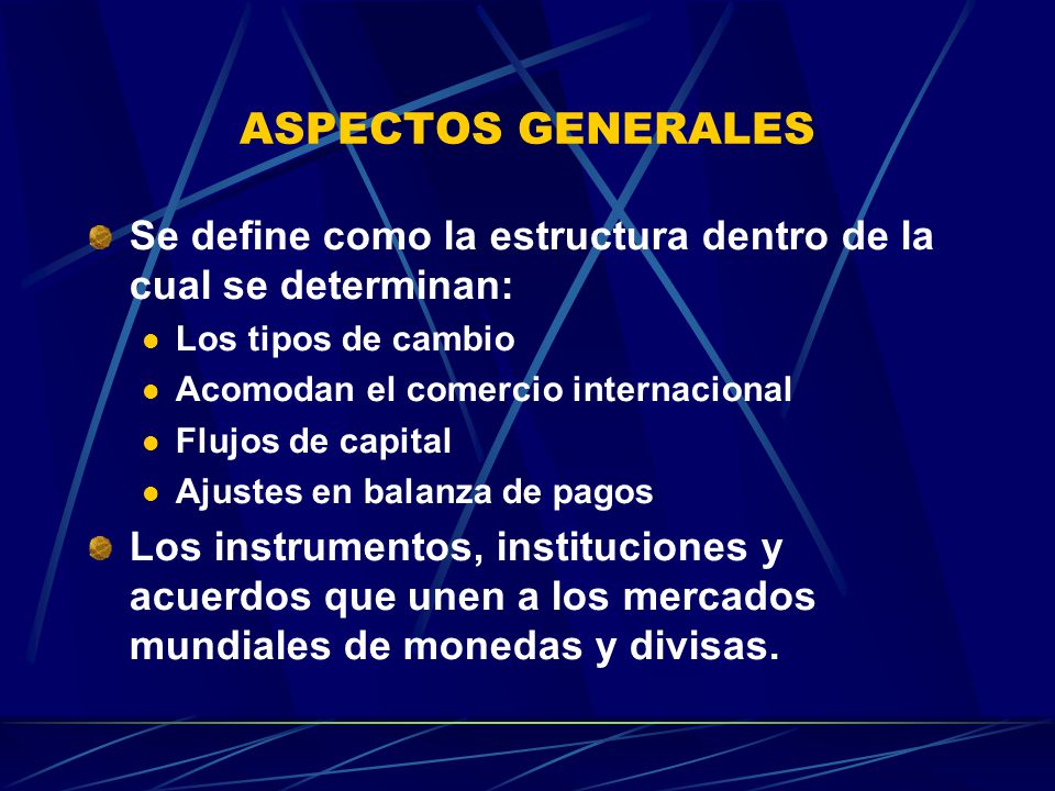 ASPECTOS GENERALES Se define como la estructura dentro de la cual se determinan: Los tipos de cambio.