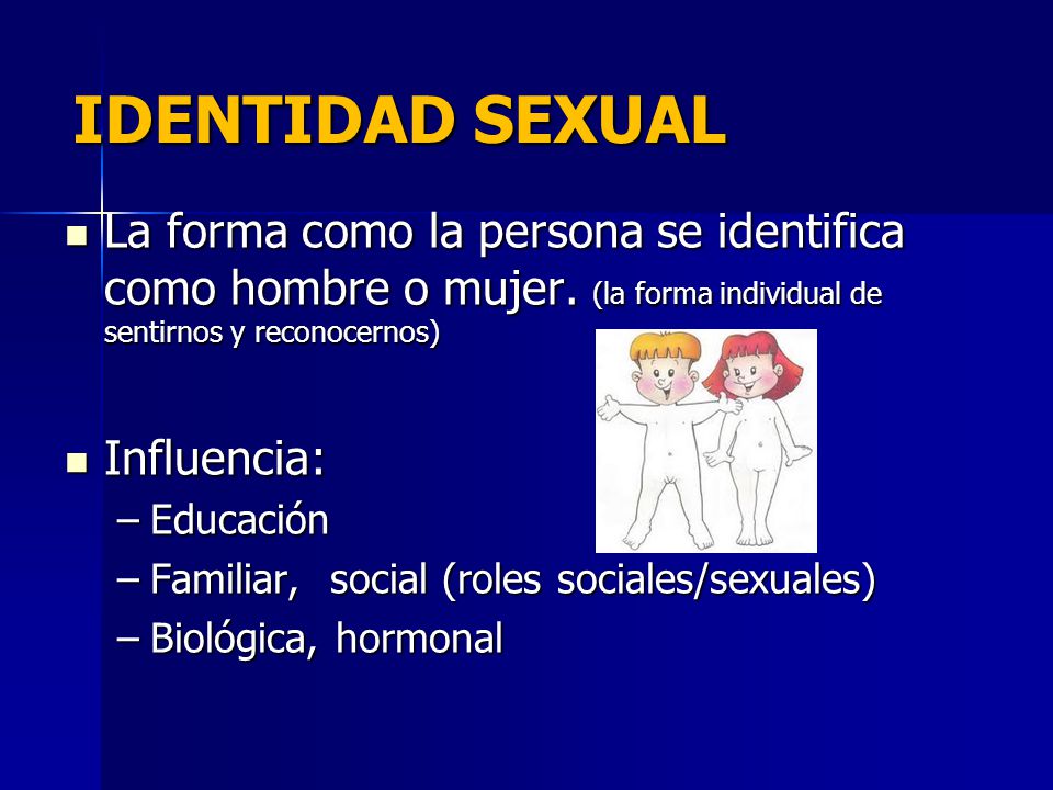 IDENTIDAD SEXUAL La forma como la persona se identifica como hombre o mujer. (la forma individual de sentirnos y reconocernos)